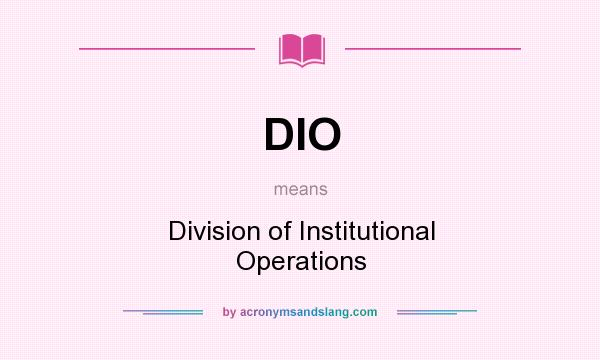 What does DIO mean? It stands for Division of Institutional Operations