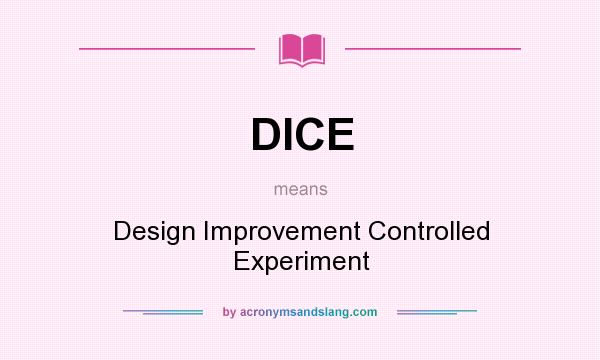 What does DICE mean? It stands for Design Improvement Controlled Experiment