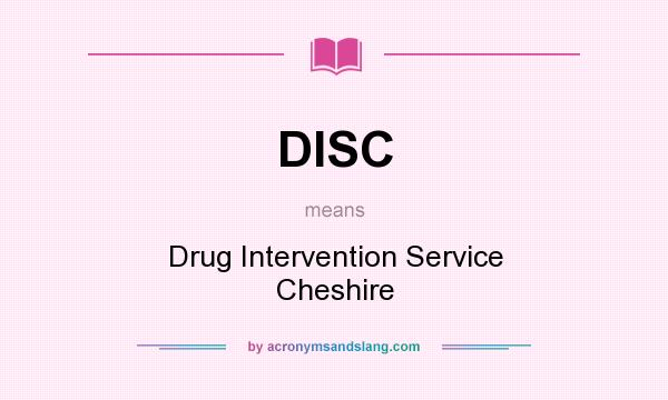 What does DISC mean? It stands for Drug Intervention Service Cheshire
