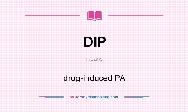 What does DIP mean? It stands for drug-induced PA