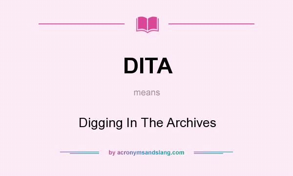 What does DITA mean? It stands for Digging In The Archives