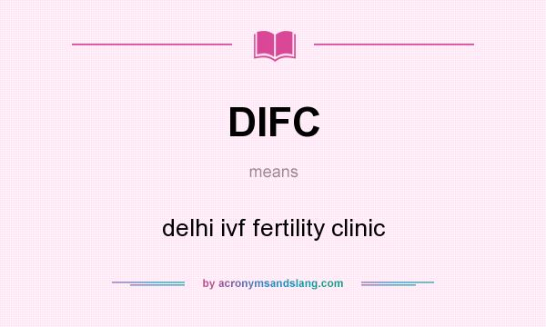 What does DIFC mean? It stands for delhi ivf fertility clinic