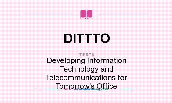 What does DITTTO mean? It stands for Developing Information Technology and Telecommunications for Tomorrow`s Office