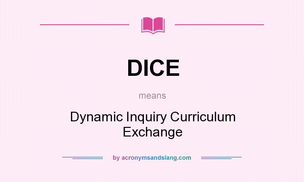 What does DICE mean? It stands for Dynamic Inquiry Curriculum Exchange