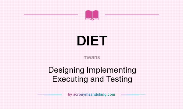 What does DIET mean? It stands for Designing Implementing Executing and Testing