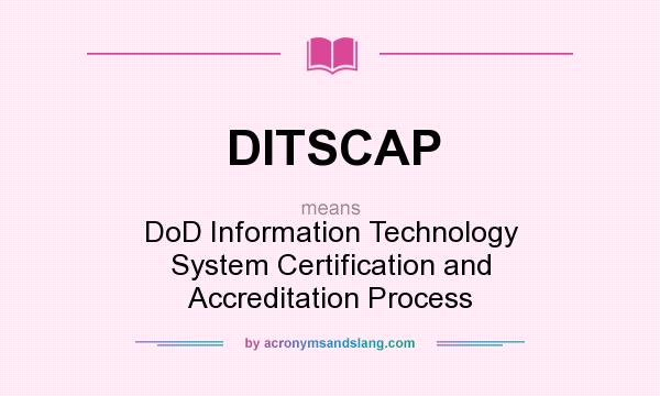 What does DITSCAP mean? It stands for DoD Information Technology System Certification and Accreditation Process