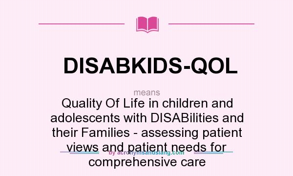 What does DISABKIDS-QOL mean? It stands for Quality Of Life in children and adolescents with DISABilities and their Families - assessing patient views and patient needs for comprehensive care