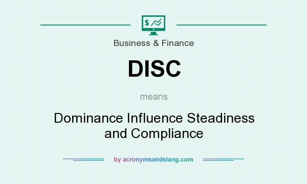 What does DISC mean? It stands for Dominance Influence Steadiness and Compliance