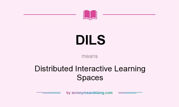 What does DILS mean? It stands for Distributed Interactive Learning Spaces