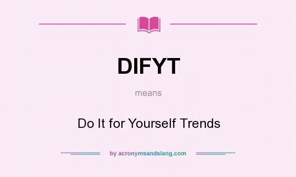What does DIFYT mean? It stands for Do It for Yourself Trends
