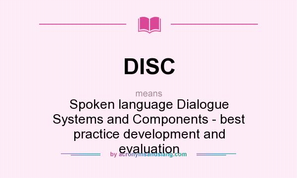 What does DISC mean? It stands for Spoken language Dialogue Systems and Components - best practice development and evaluation