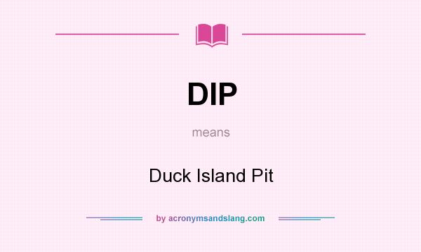 What does DIP mean? It stands for Duck Island Pit