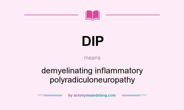 What does DIP mean? It stands for demyelinating inflammatory polyradiculoneuropathy