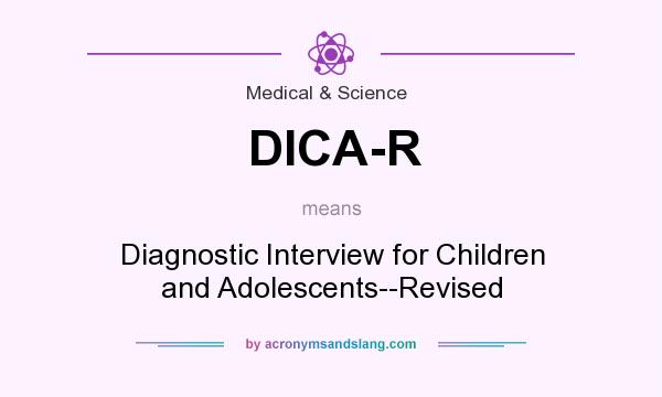 What does DICA-R mean? It stands for Diagnostic Interview for Children and Adolescents--Revised