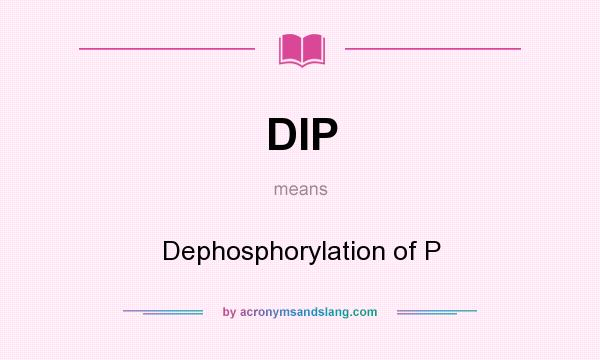 What does DIP mean? It stands for Dephosphorylation of P