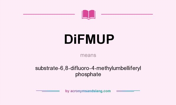 What does DiFMUP mean? It stands for substrate-6,8-difluoro-4-methylumbelliferyl phosphate