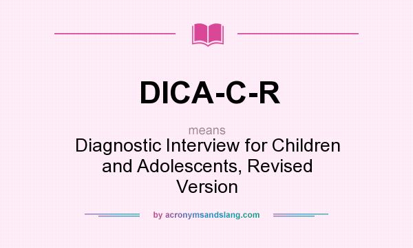 What does DICA-C-R mean? It stands for Diagnostic Interview for Children and Adolescents, Revised Version