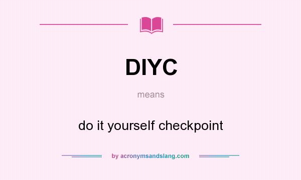 What does DIYC mean? It stands for do it yourself checkpoint