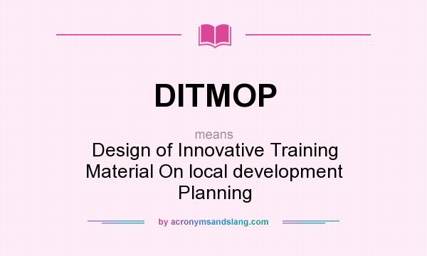 What does DITMOP mean? It stands for Design of Innovative Training Material On local development Planning