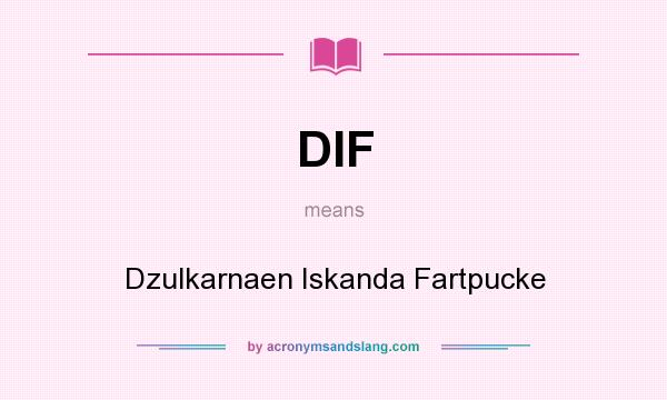 What does DIF mean? It stands for Dzulkarnaen Iskanda Fartpucke