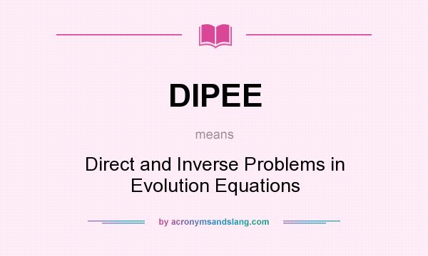 What does DIPEE mean? It stands for Direct and Inverse Problems in Evolution Equations