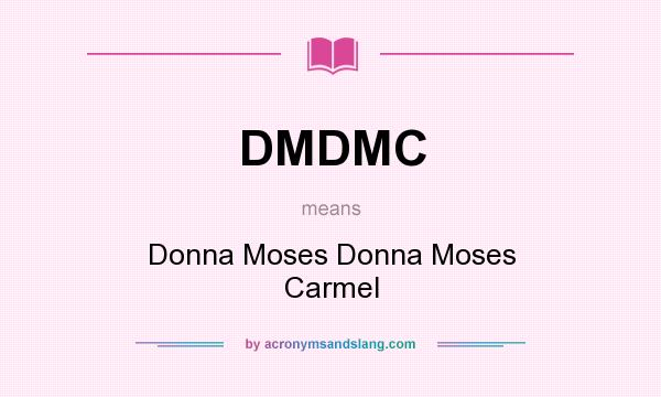 What does DMDMC mean? It stands for Donna Moses Donna Moses Carmel