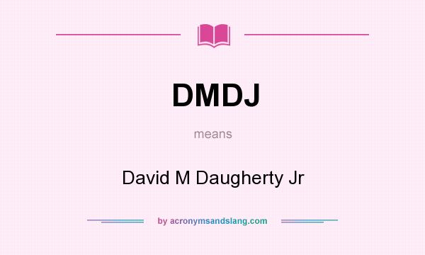 What does DMDJ mean? It stands for David M Daugherty Jr