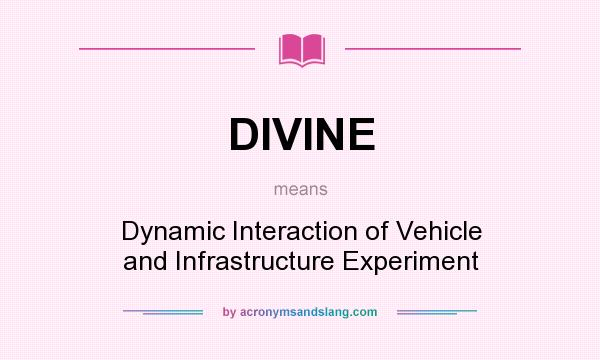 What does DIVINE mean? It stands for Dynamic Interaction of Vehicle and Infrastructure Experiment