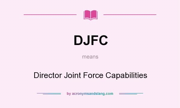 What does DJFC mean? It stands for Director Joint Force Capabilities