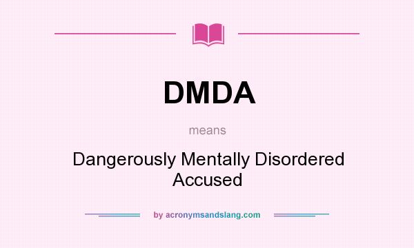 What does DMDA mean? It stands for Dangerously Mentally Disordered Accused