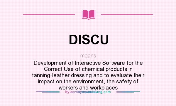 What does DISCU mean? It stands for Development of Interactive Software for the Correct Use of chemical products in tanning-leather dressing and to evaluate their impact on the environment, the safety of workers and workplaces