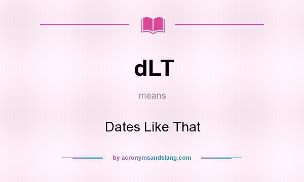 What does dLT mean? It stands for Dates Like That