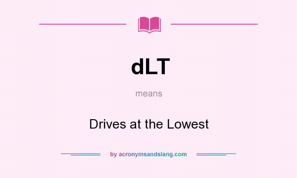 What does dLT mean? It stands for Drives at the Lowest