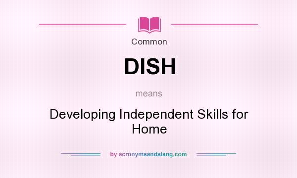 What does DISH mean? It stands for Developing Independent Skills for Home