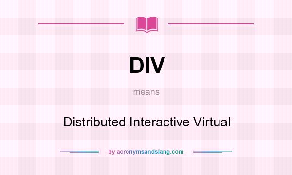What does DIV mean? It stands for Distributed Interactive Virtual