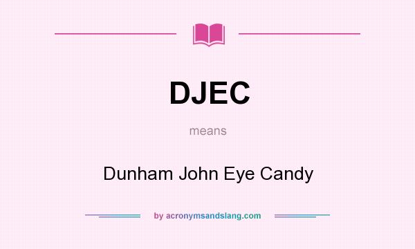 What does DJEC mean? It stands for Dunham John Eye Candy