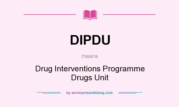 What does DIPDU mean? It stands for Drug Interventions Programme Drugs Unit