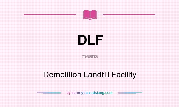 What does DLF mean? It stands for Demolition Landfill Facility