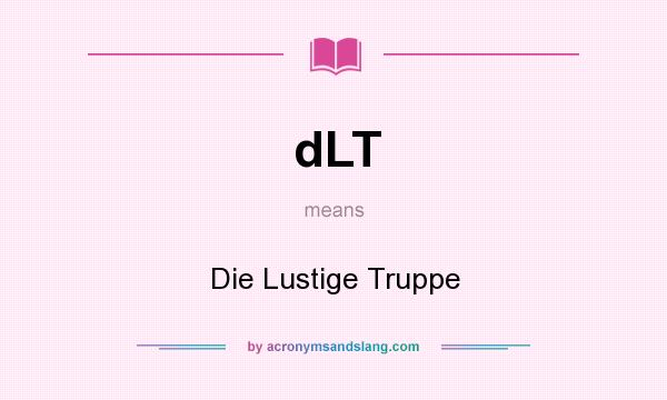 What does dLT mean? It stands for Die Lustige Truppe