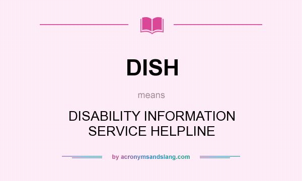 What does DISH mean? It stands for DISABILITY INFORMATION SERVICE HELPLINE