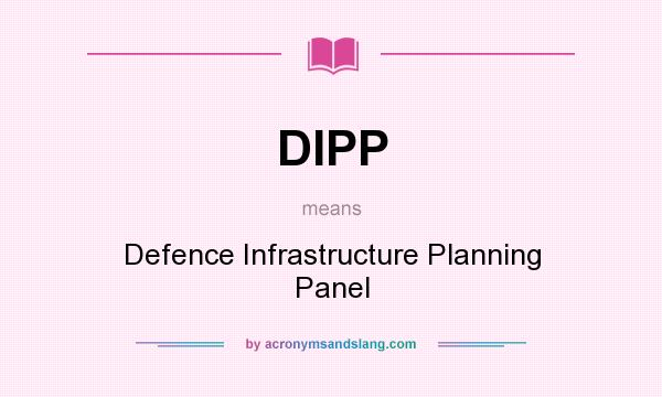 What does DIPP mean? It stands for Defence Infrastructure Planning Panel