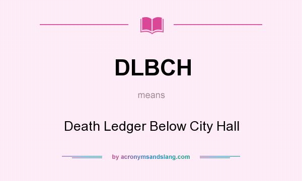 What does DLBCH mean? It stands for Death Ledger Below City Hall