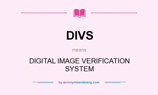 What does DIVS mean? It stands for DIGITAL IMAGE VERIFICATION SYSTEM