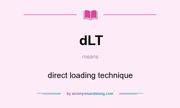 What does dLT mean? It stands for direct loading technique