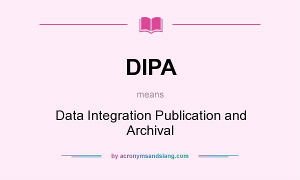What does DIPA mean? It stands for Data Integration Publication and Archival