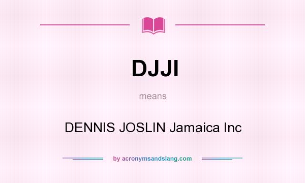What does DJJI mean? It stands for DENNIS JOSLIN Jamaica Inc