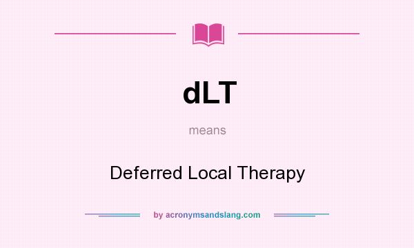 What does dLT mean? It stands for Deferred Local Therapy
