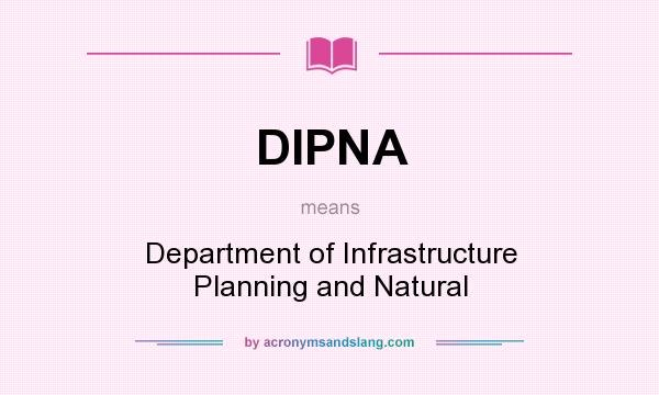 What does DIPNA mean? It stands for Department of Infrastructure Planning and Natural