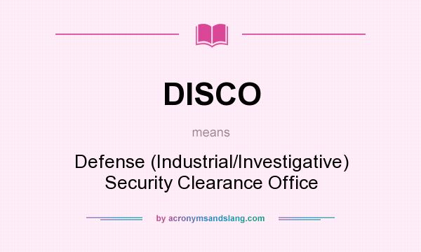 What does DISCO mean? It stands for Defense (Industrial/Investigative) Security Clearance Office