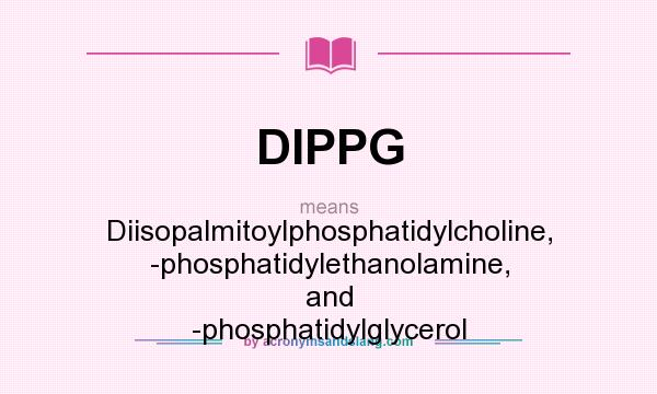 What does DIPPG mean? It stands for Diisopalmitoylphosphatidylcholine, -phosphatidylethanolamine, and -phosphatidylglycerol